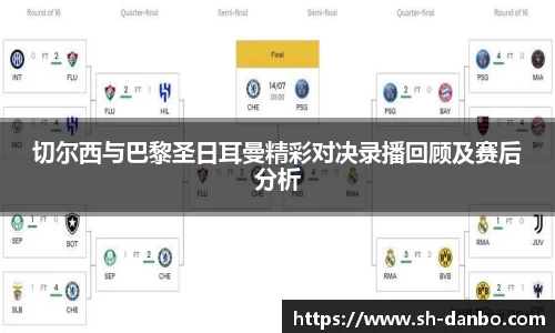 切尔西与巴黎圣日耳曼精彩对决录播回顾及赛后分析