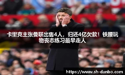 卡里克主张曼联出售4人，归还4亿欠款！铁腰玩物丧志练习最早走人