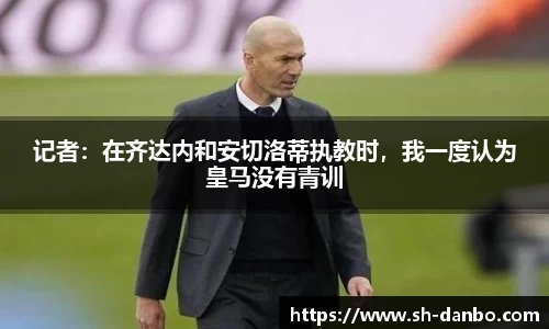 记者：在齐达内和安切洛蒂执教时，我一度认为皇马没有青训